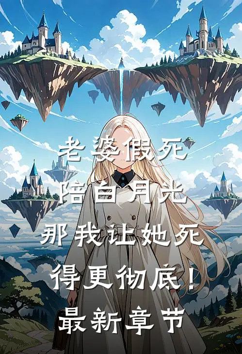 老婆假死陪白月光，那我让她死得更彻底！最新章节
