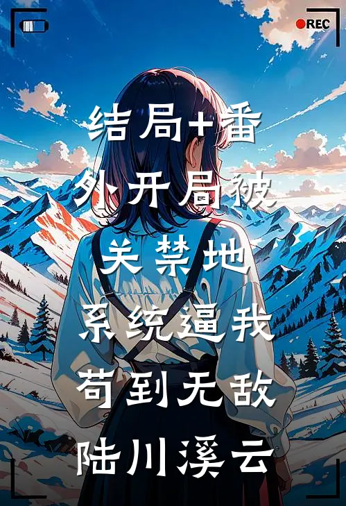 结局+番外开局被关禁地，系统逼我苟到无敌陆川溪云