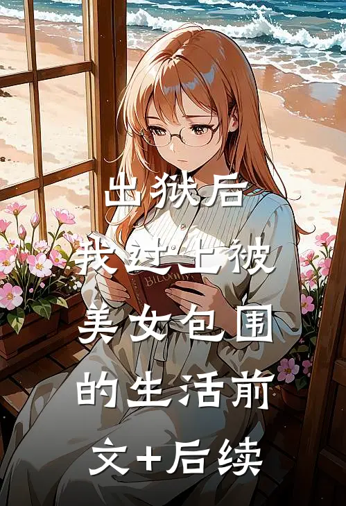 出狱后，我过上被美女包围的生活前文+后续