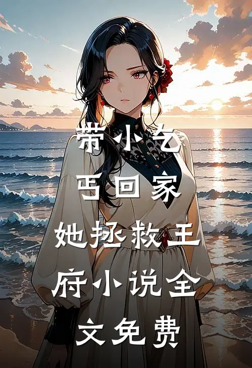 带小乞丐回家，她拯救王府小说全文免费
