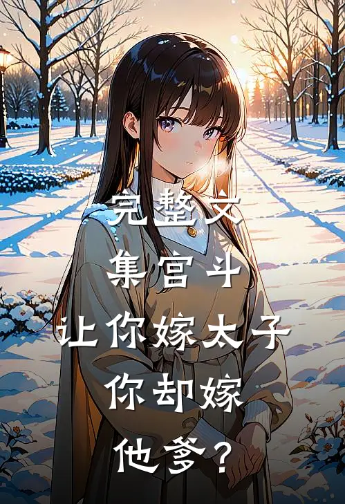 完整文集宫斗：让你嫁太子，你却嫁他爹？