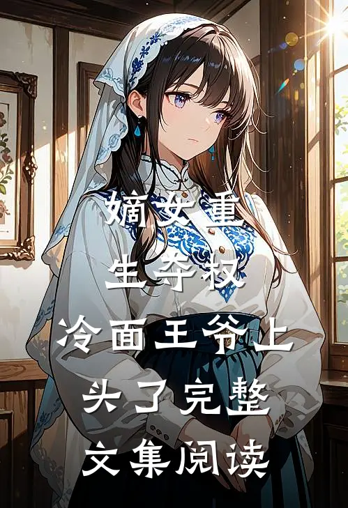 嫡女重生夺权，冷面王爷上头了完整文集阅读