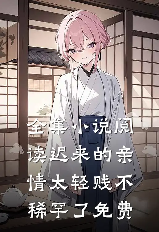 全集小说阅读迟来的亲情太轻贱不稀罕了免费