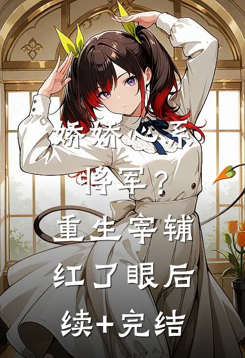 娇娇心系将军？重生宰辅红了眼后续+完结