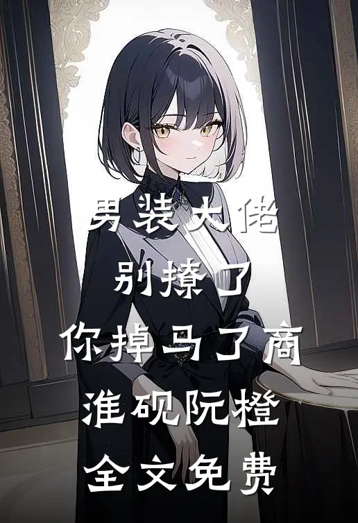 男装大佬别撩了，你掉马了商淮砚阮橙全文免费