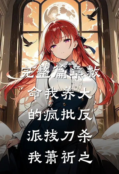 完整篇章救命我养大的疯批反派拔刀杀我萧祈之