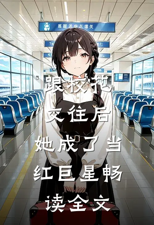 跟校花交往后，她成了当红巨星畅读全文