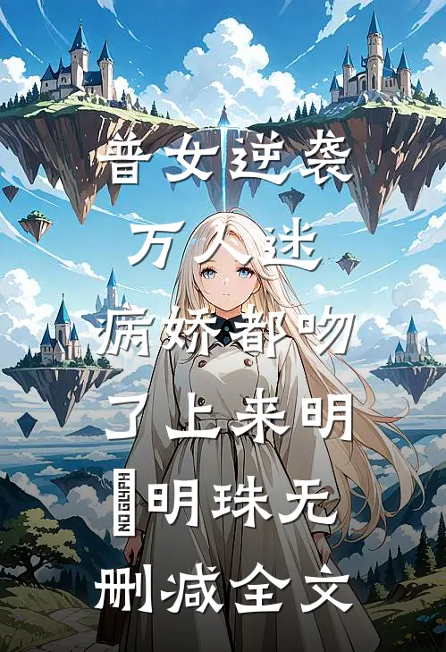 普女逆袭万人迷，病娇都吻了上来明婳明珠无删减全文