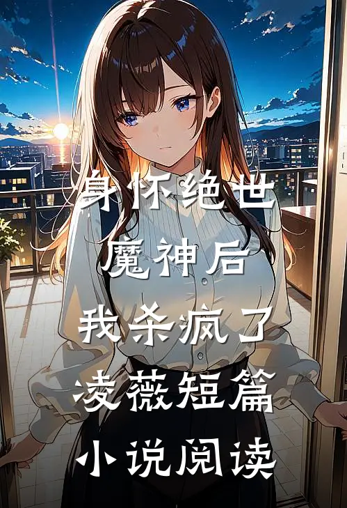 身怀绝世魔神后，我杀疯了凌薇短篇小说阅读