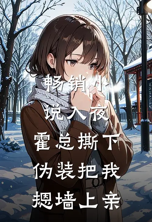 畅销小说入夜，霍总撕下伪装把我摁墙上亲