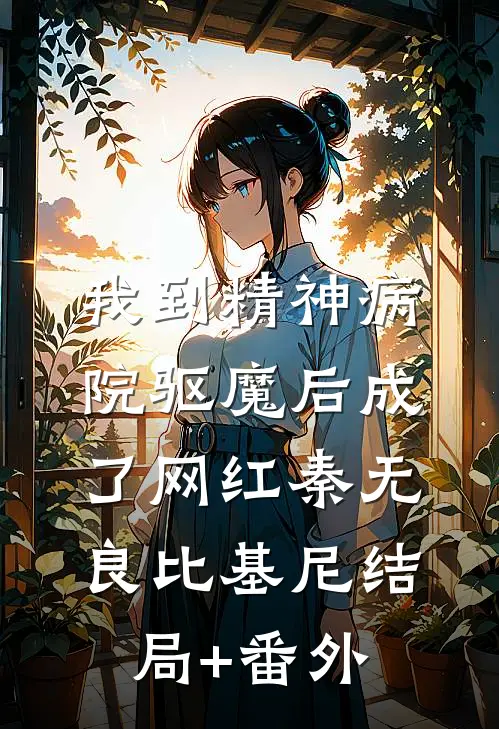 我到精神病院驱魔后成了网红秦无良比基尼结局+番外