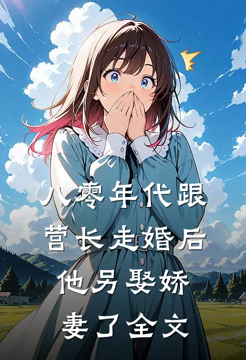 八零年代跟营长走婚后，他另娶娇妻了全文