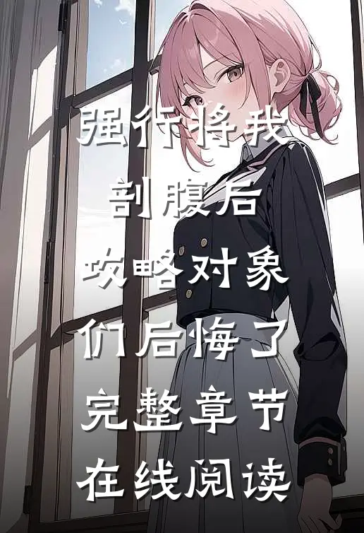 强行将我剖腹后，攻略对象们后悔了完整章节在线阅读