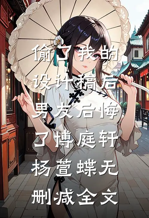 偷了我的设计稿后，男友后悔了博庭轩杨萱蝶无删减全文