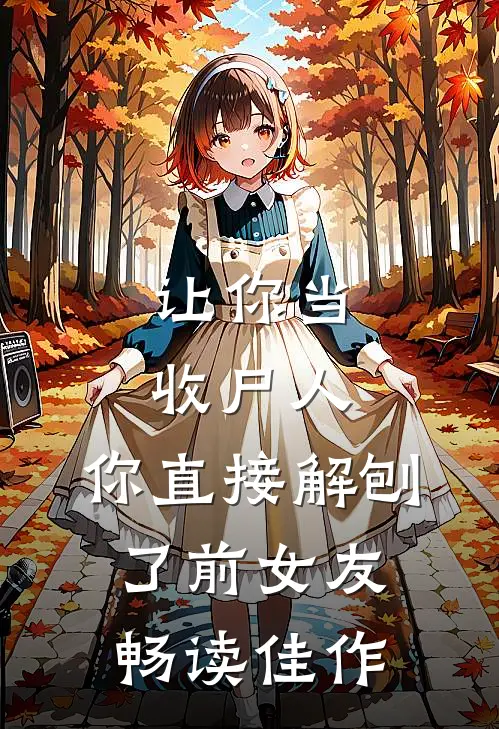 让你当收尸人，你直接解刨了前女友畅读佳作