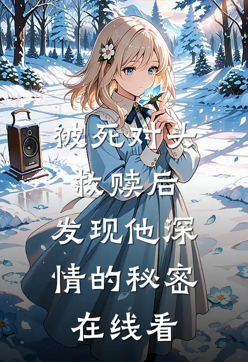 被死对头救赎后，发现他深情的秘密在线看
