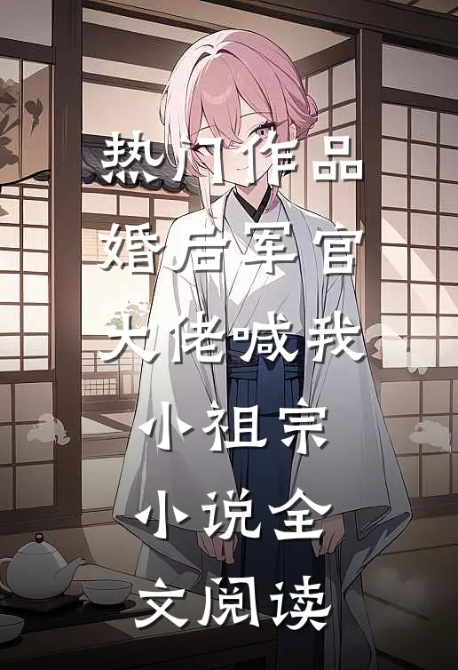 热门作品婚后军官大佬喊我小祖宗小说全文阅读