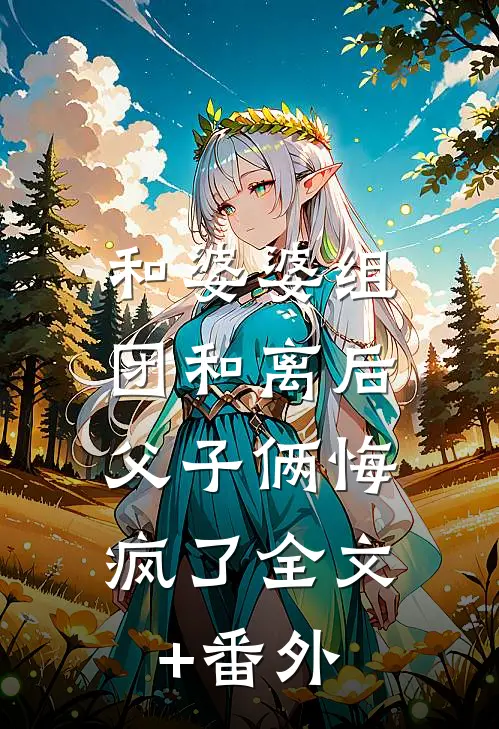 和婆婆组团和离后，父子俩悔疯了全文+番外