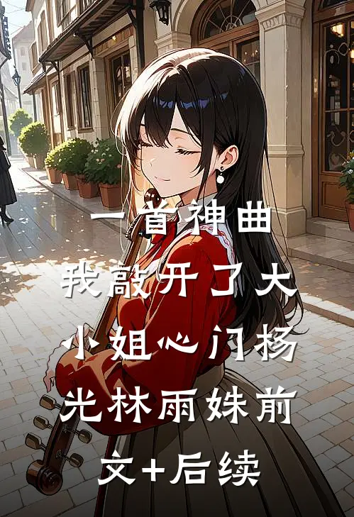 一首神曲，我敲开了大小姐心门杨光林雨姝前文+后续