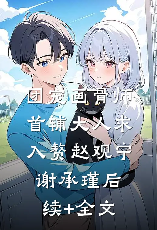 团宠画骨师：首辅大人求入赘赵观宁谢承瑾后续+全文
