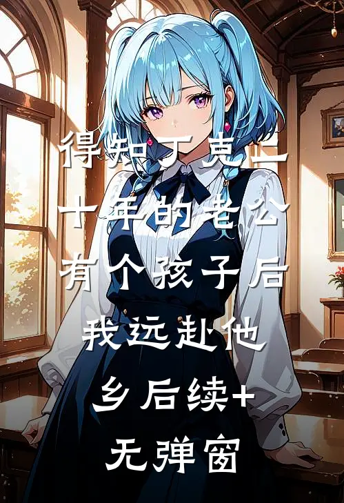 得知丁克二十年的老公有个孩子后，我远赴他乡后续+无弹窗