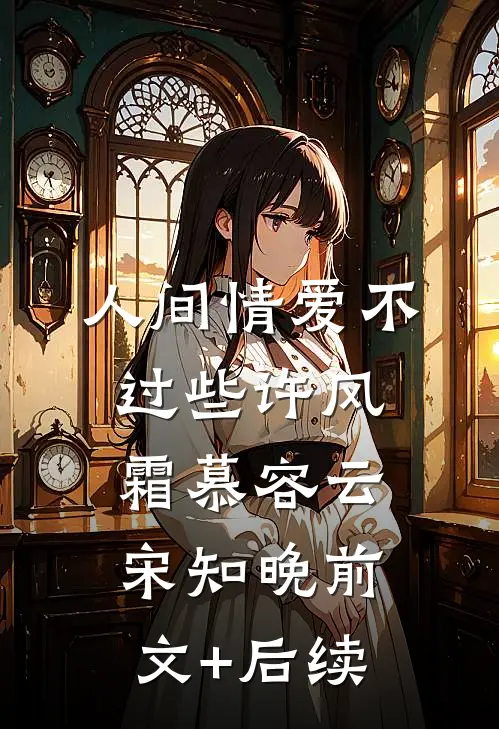 人间情爱不过些许风霜慕容云宋知晚前文+后续