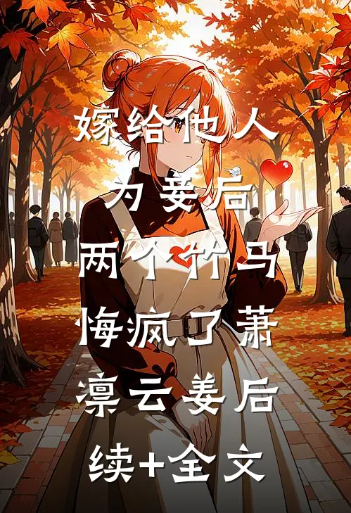 嫁给他人为妾后，两个竹马悔疯了萧凛云姜后续+全文