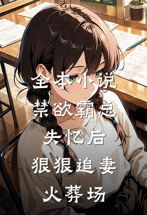 全本小说禁欲霸总失忆后，狠狠追妻火葬场