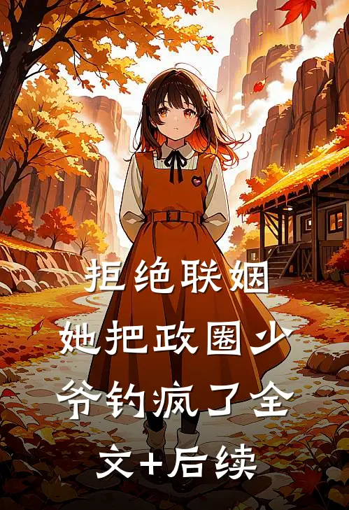 拒绝联姻，她把政圈少爷钓疯了全文+后续