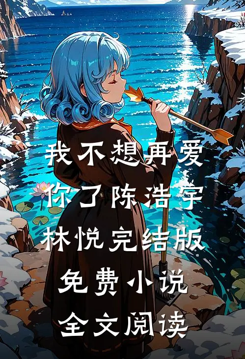 我不想再爱你了陈浩宇林悦完结版免费小说全文阅读