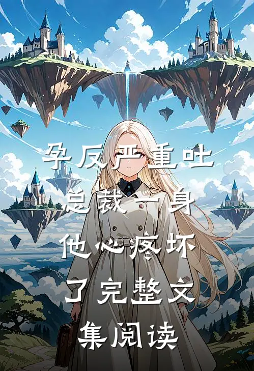孕反严重吐总裁一身，他心疼坏了完整文集阅读