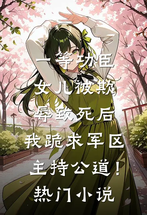 一等功臣女儿被欺辱致死后，我跪求军区主持公道！热门小说