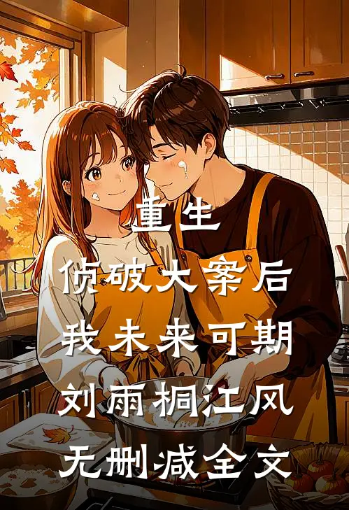 重生：侦破大案后，我未来可期刘雨桐江风无删减全文