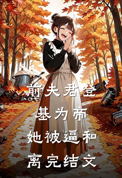 前夫君登基为帝，她被逼和离完结文