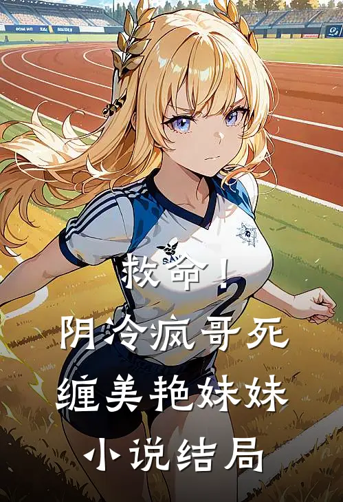 救命！阴冷疯哥死缠美艳妹妹小说结局