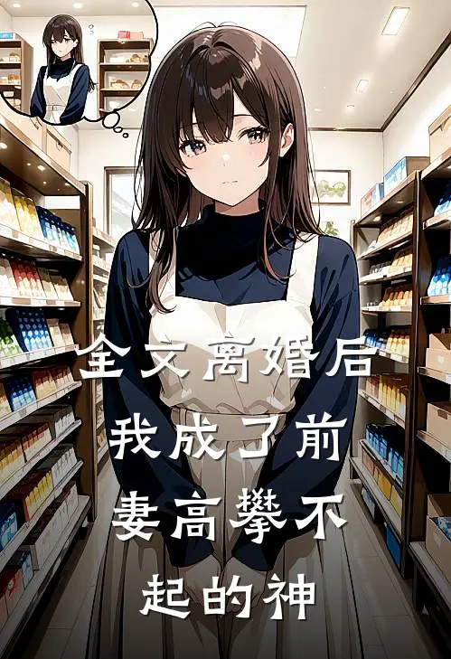 全文离婚后，我成了前妻高攀不起的神