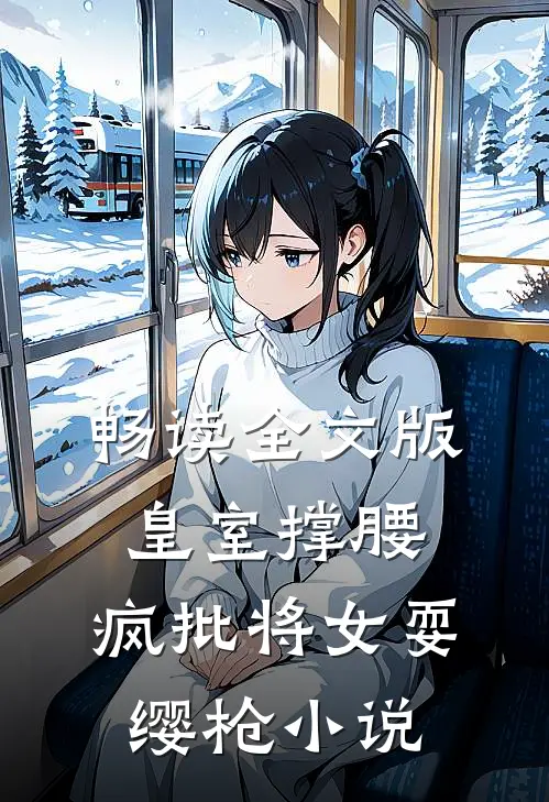 畅读全文版皇室撑腰,疯批将女耍缨枪小说