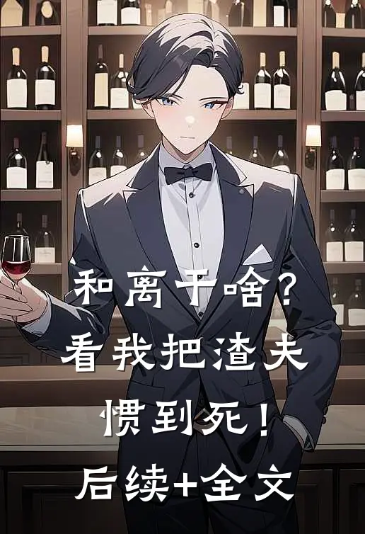 和离干啥？看我把渣夫惯到死！后续+全文