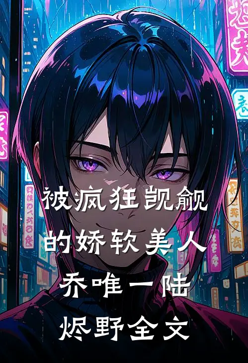 被疯狂觊觎的娇软美人乔唯一陆烬野全文