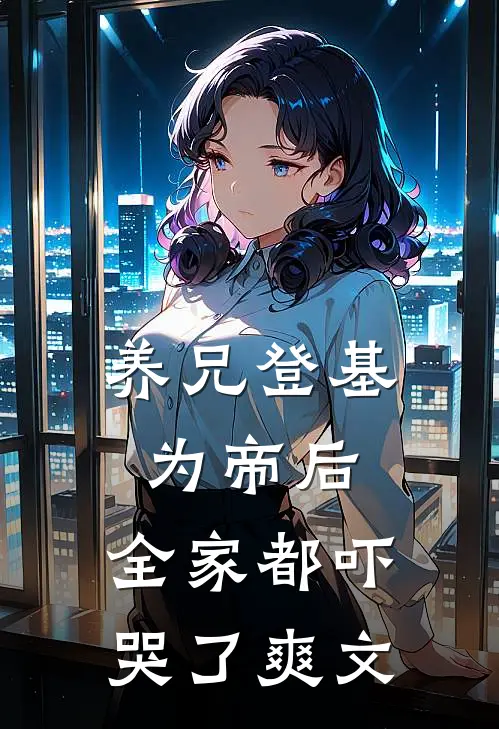 养兄登基为帝后，全家都吓哭了爽文
