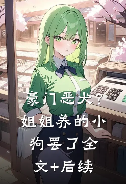 豪门恶犬？姐姐养的小狗罢了全文+后续