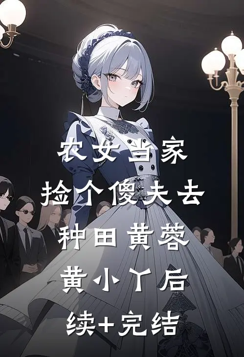 农女当家：捡个傻夫去种田黄蓉黄小丫后续+完结