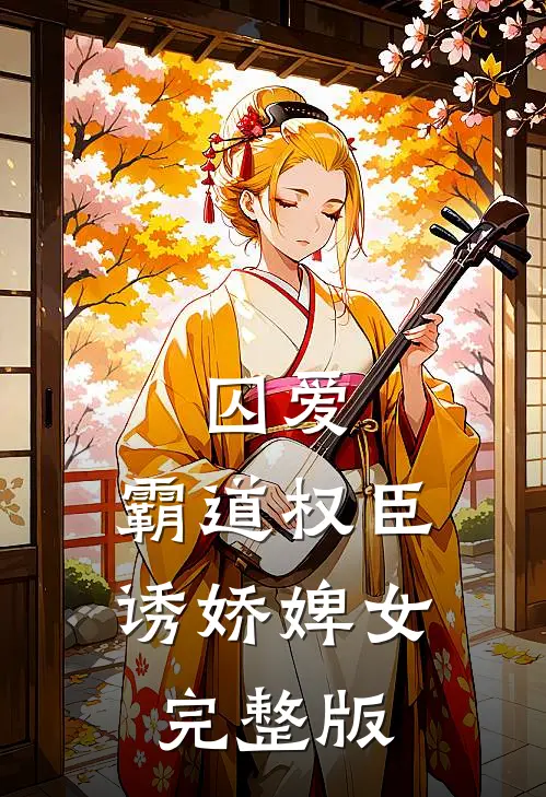 囚爱,霸道权臣诱娇婢女完整版免费阅读
