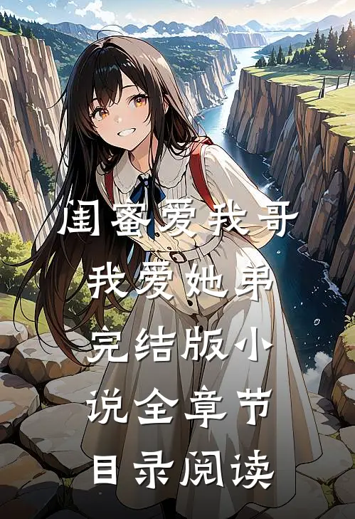 闺蜜爱我哥，我爱她弟完结版小说全章节目录阅读