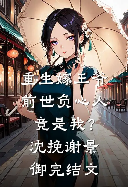 重生嫁王爷，前世负心人竟是我？沈挽谢景御完结文