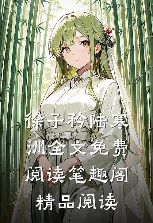徐子矜陆寒洲全文免费阅读笔趣阁精品阅读