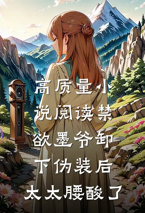 高质量小说阅读禁欲墨爷卸下伪装后，太太腰酸了