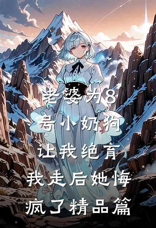 老婆为8号小奶狗让我绝育，我走后她悔疯了精品篇