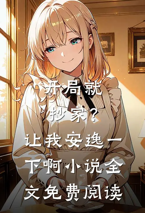 开局就抄家?让我安逸一下啊全文免费阅读无弹窗
