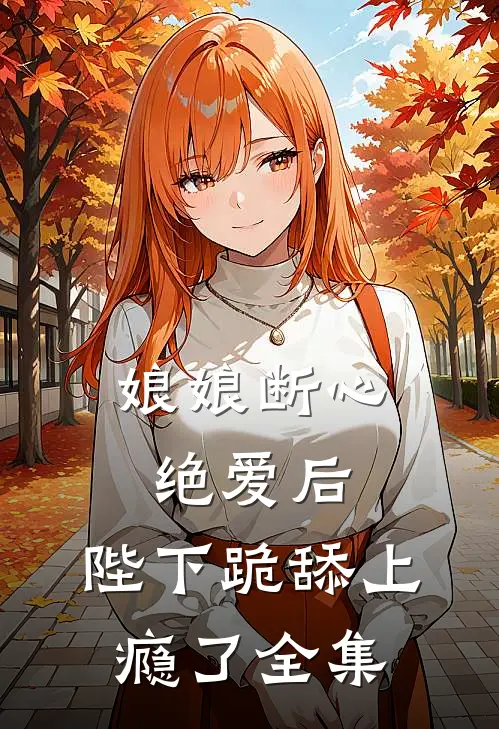 娘娘断心绝爱后，陛下跪舔上瘾了全集